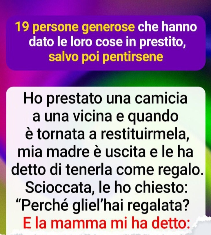 19 persone generose che hanno dato le loro cose in prestito, salvo poi pentirsene